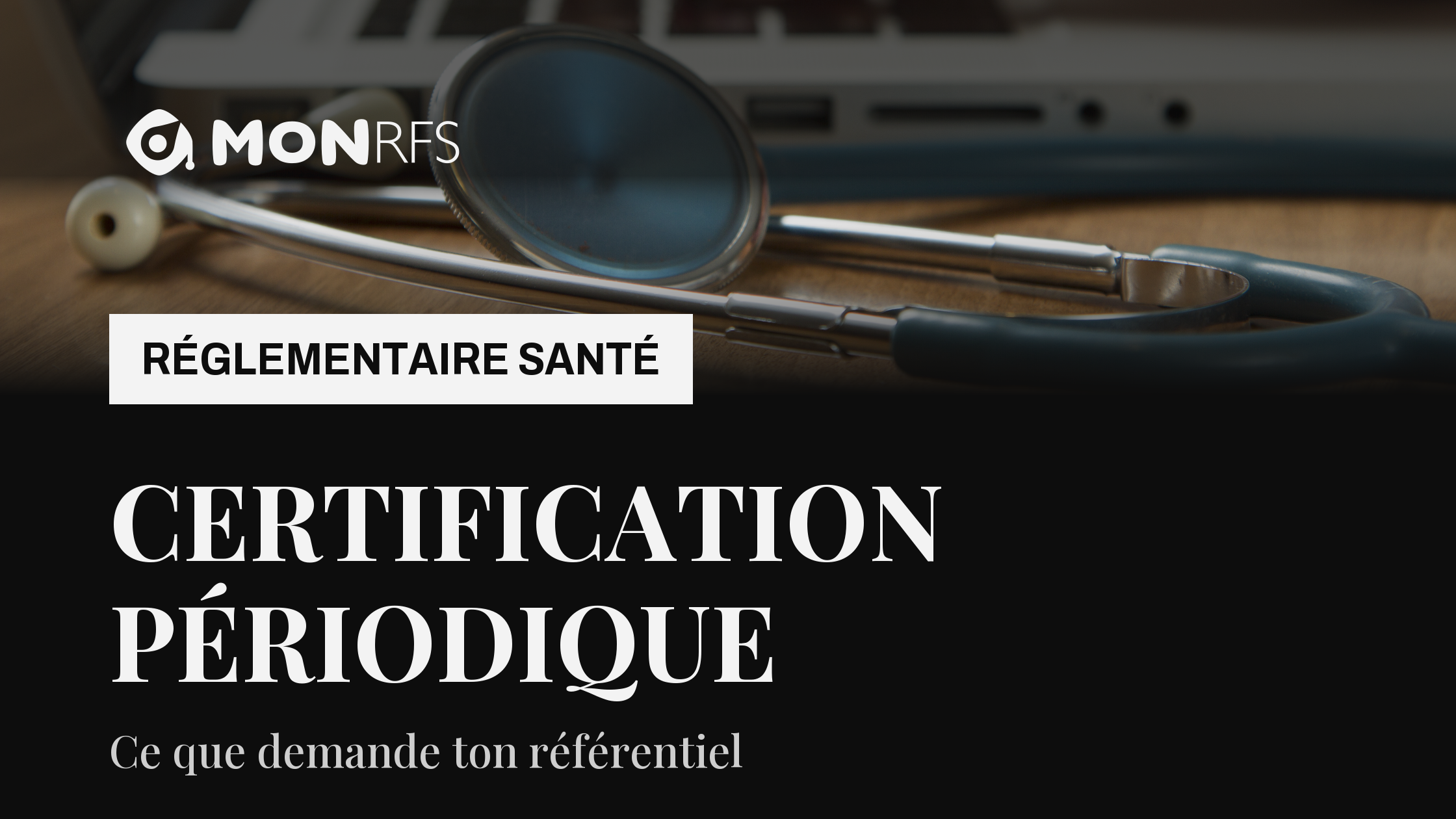 Stéthoscope posé devant un ordinateur portable sous un voile sombre, avec le titre « Certification périodique » et le sous-titre « Ce que demande ton référentiel ».